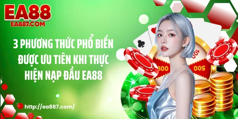 3 Phương thức phổ biến được ưu tiên khi thực hiện nạp đầu EA88