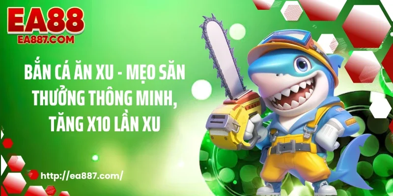 Bắn Cá Ăn Xu - Mẹo Săn Thưởng Thông Minh, Tăng X10 Lần Xu
