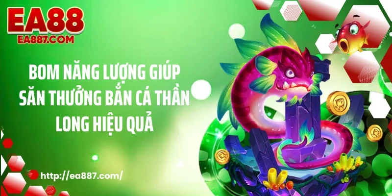 Bom năng lượng giúp săn thưởng bắn cá thần long hiệu quả