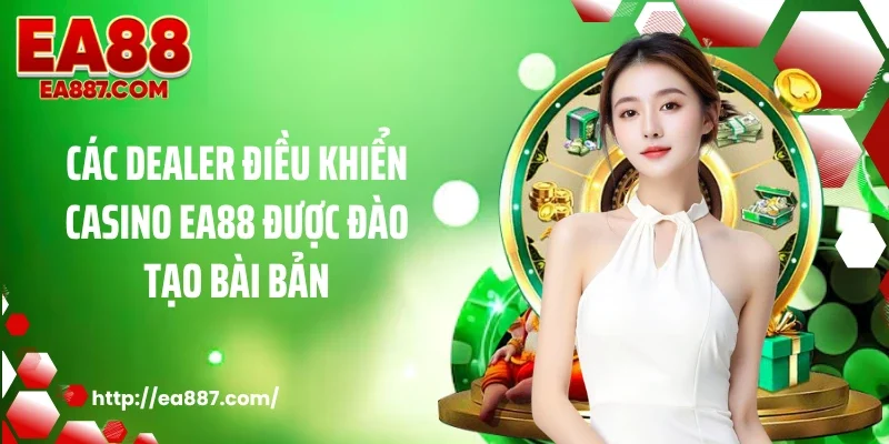 Các dealer điều khiển casino EA88 được đào tạo bài bản