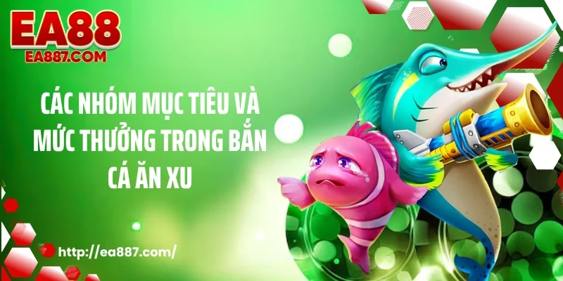 Các nhóm mục tiêu và mức thưởng trong bắn cá ăn xu