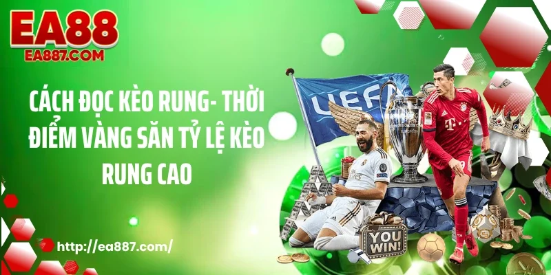 Cách Đọc Kèo Rung- Thời Điểm Vàng Săn Tỷ Lệ Kèo Rung Cao