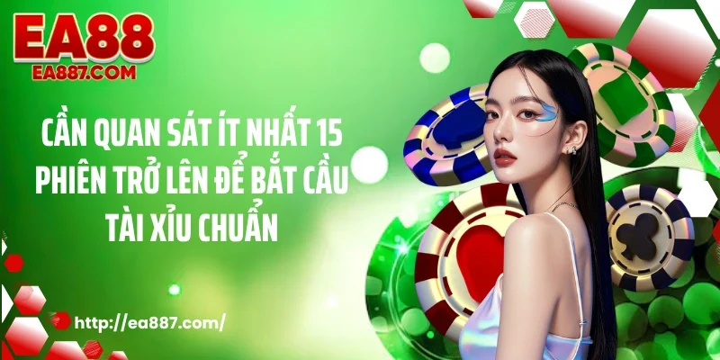 Cần quan sát ít nhất 15 phiên trở lên để bắt cầu tài xỉu chuẩn