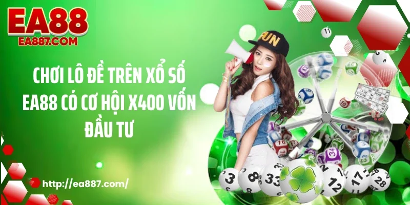 Chơi lô đề trên xổ số EA88 có cơ hội x400 vốn đầu tư