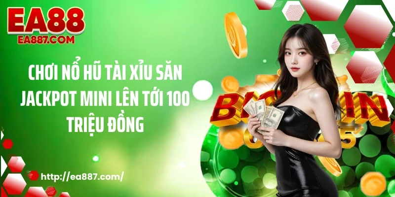 Chơi nổ hũ tài xỉu săn jackpot mini lên tới 100 triệu đồng