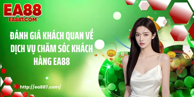 Đánh giá khách quan về dịch vụ chăm sóc khách hàng EA88