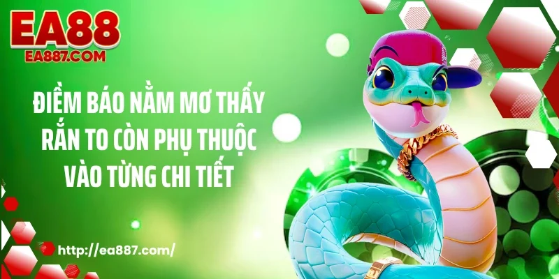 Điềm báo nằm mơ thấy rắn to còn phụ thuộc vào từng chi tiết