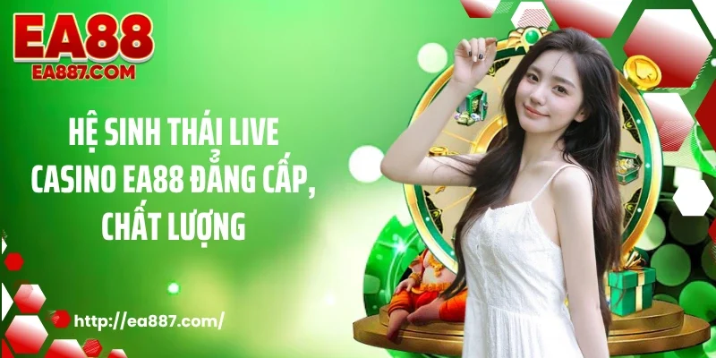Hệ sinh thái live casino EA88 đẳng cấp, chất lượng