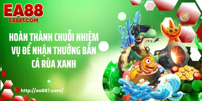 Hoàn thành chuỗi nhiệm vụ để nhận thưởng bắn cá rùa xanh