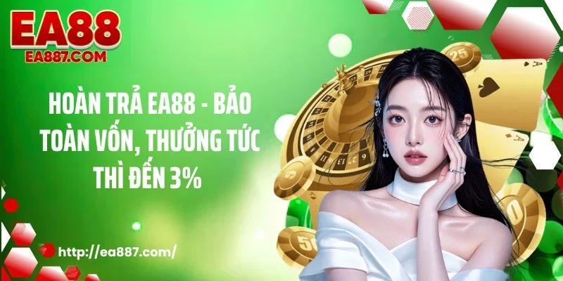 Hoàn Trả EA88 - Bảo Toàn Vốn, Thưởng Tức Thì Đến 3% 
