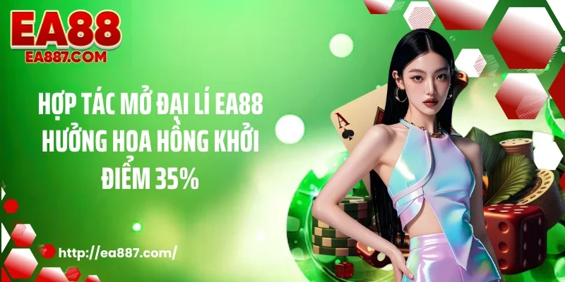Hợp tác mở đại lí EA88 hưởng hoa hồng khởi điểm 35%