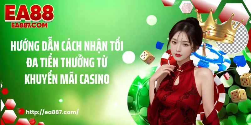 Hướng dẫn cách nhận tối đa tiền thưởng từ khuyến mãi casino