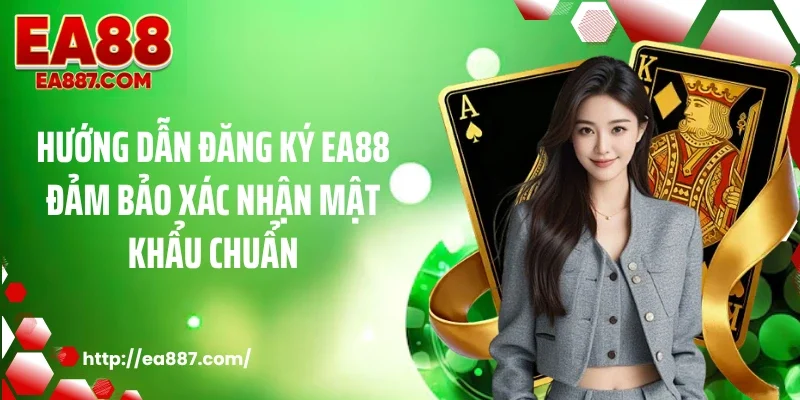 Hướng dẫn đăng ký EA88 đảm bảo xác nhận mật khẩu chuẩn