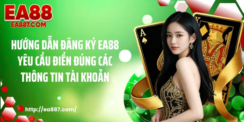 Hướng dẫn đăng ký EA88 yêu cầu điền đúng các thông tin tài khoản