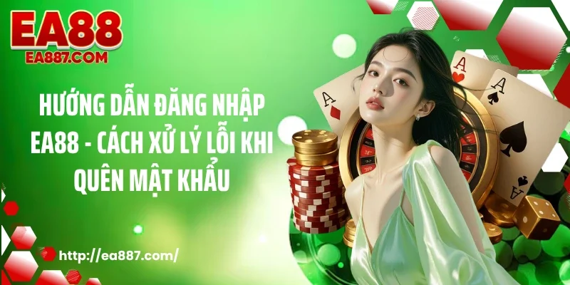 Hướng dẫn đăng nhập EA88 - Cách xử lý lỗi khi quên mật khẩu