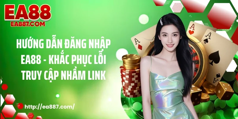 Hướng dẫn đăng nhập EA88 - Khắc phục lỗi truy cập nhầm link