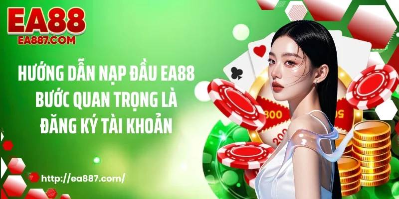Hướng dẫn nạp đầu EA88 bước quan trọng là đăng ký tài khoản