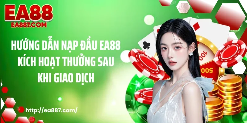 Hướng dẫn nạp đầu EA88 kích hoạt thưởng sau khi giao dịch