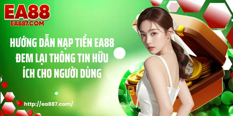 Hướng dẫn nạp tiền EA88 đem lại thông tin hữu ích cho người dùng