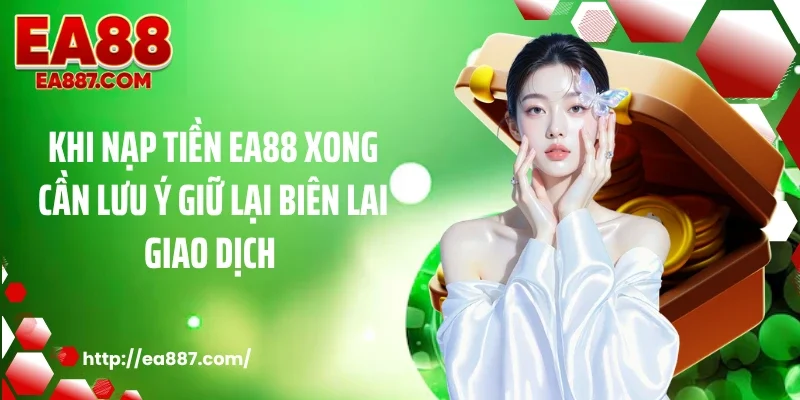 Khi nạp tiền EA88 xong cần lưu ý giữ lại biên lai giao dịch