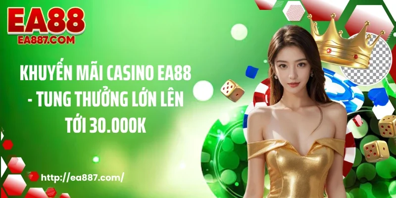 Khuyến Mãi Casino EA88 - Tung Thưởng Lớn Lên Tới 30.000K