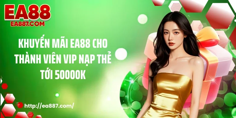 Khuyến mãi EA88 cho thành viên vip nạp thẻ tới 50000k