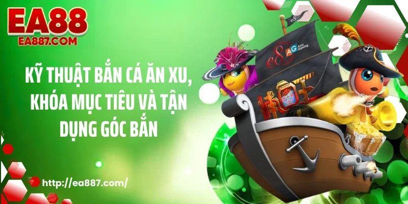 Kỹ thuật bắn cá ăn xu, khóa mục tiêu và tận dụng góc bắn