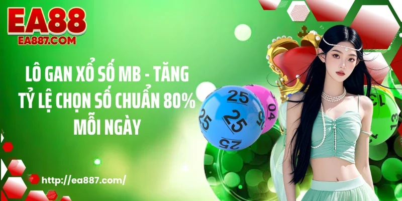 Lô Gan Xổ Số MB - Tăng Tỷ Lệ Chọn Số Chuẩn 80% Mỗi Ngày