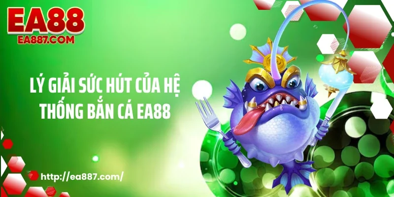 Lý giải sức hút của hệ thống bắn cá EA88