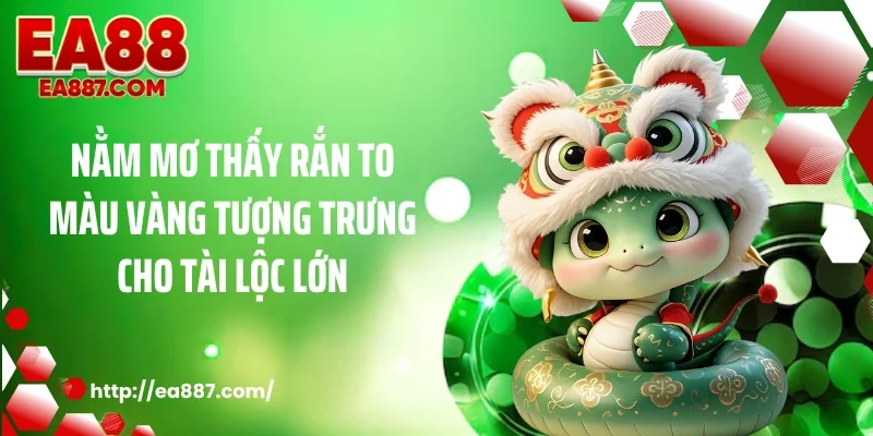 Nằm mơ thấy rắn to màu vàng tượng trưng cho tài lộc lớn