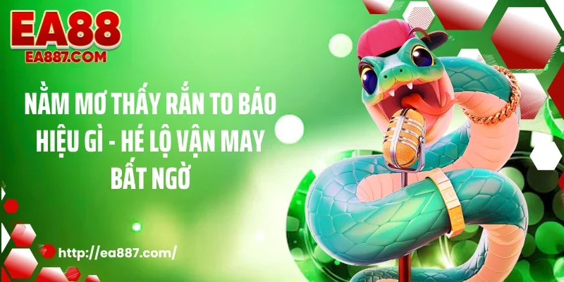 Nằm Mơ Thấy Rắn To Báo Hiệu Gì - Hé Lộ Vận May Bất Ngờ
