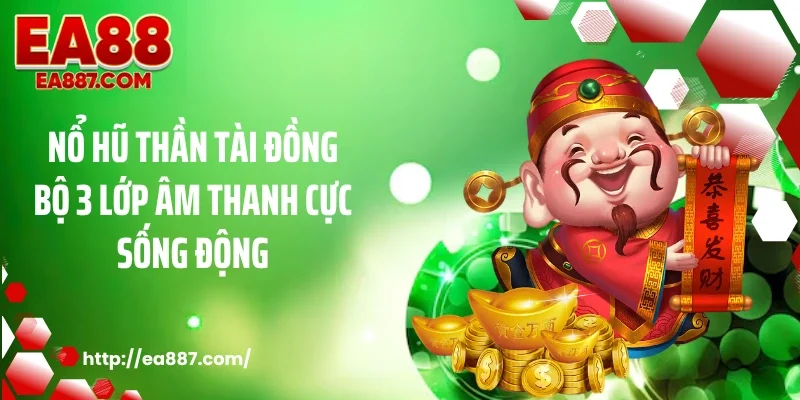 Nổ hũ thần tài đồng bộ 3 lớp âm thanh cực sống động