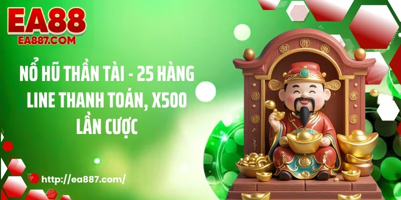 Nổ Hũ Thần Tài - 25 Hàng Line Thanh Toán, X500 Lần Cược