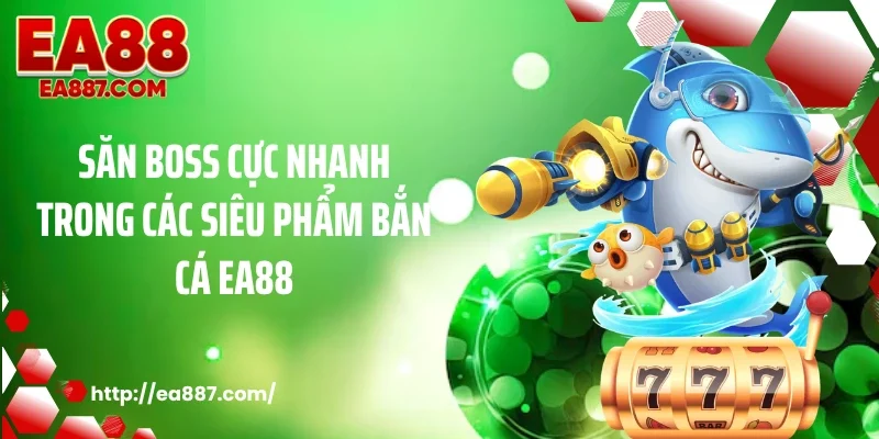 Săn boss cực nhanh trong các siêu phẩm bắn cá EA88