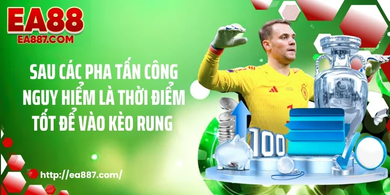 Sau các pha tấn công nguy hiểm là thời điểm tốt để vào kèo rung
