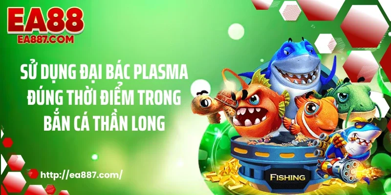 Sử dụng Đại bác plasma đúng thời điểm trong bắn cá thần long