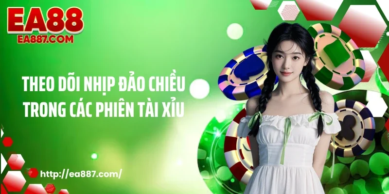 Theo dõi nhịp đảo chiều trong các phiên tài xỉu