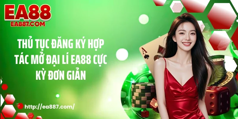 Thủ tục đăng ký hợp tác mở đại lí EA88 cực kỳ đơn giản