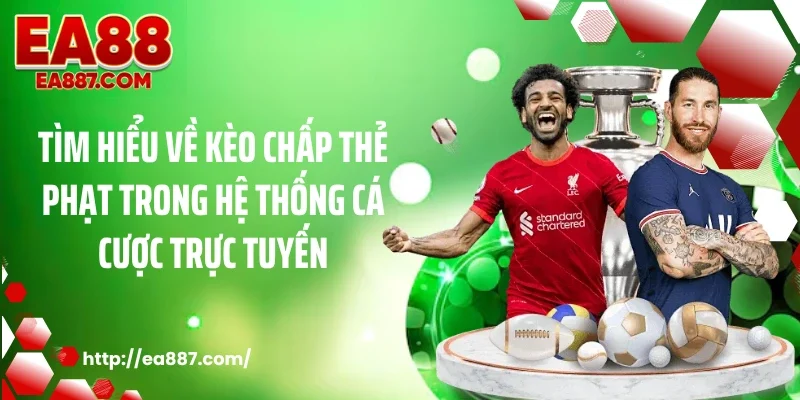 Tìm hiểu về kèo chấp thẻ phạt trong hệ thống cá cược trực tuyến